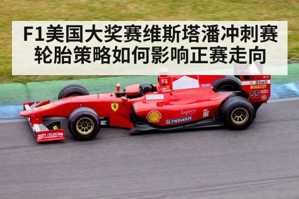 F1美国大奖赛维斯塔潘冲刺赛轮胎策略如何影响正赛走向 - kaiyun