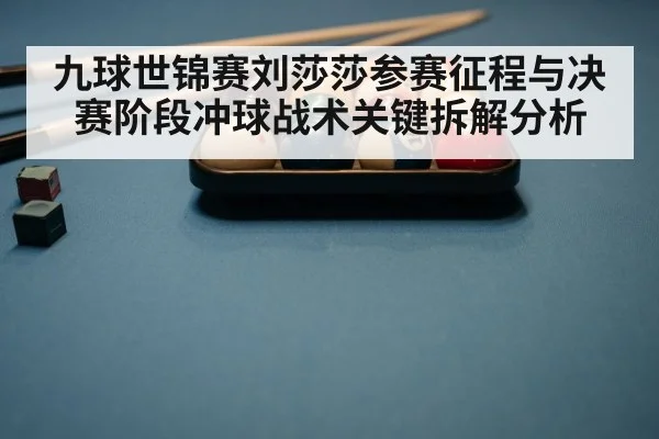 九球世锦赛刘莎莎参赛征程与决赛阶段冲球战术关键拆解分析 - kaiyun