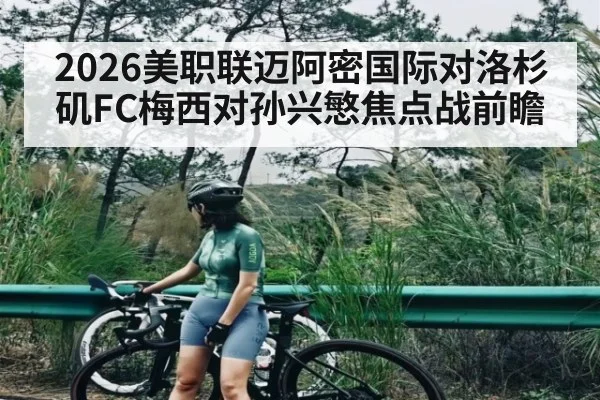 2026美职联迈阿密国际对洛杉矶FC梅西对孙兴慜焦点战前瞻 | kaiyun